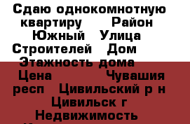 Сдаю однокомнотную  квартиру .  › Район ­ Южный › Улица ­ Строителей › Дом ­ 12 › Этажность дома ­ 5 › Цена ­ 5 000 - Чувашия респ., Цивильский р-н, Цивильск г. Недвижимость » Квартиры аренда   